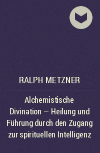 Ralph Metzner - Alchemistische Divination - Heilung und Führung durch den Zugang zur spirituellen Intelligenz