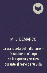 Эм-Джей ДеМарко - La vía rápida del millonario - Descubre el código de la riqueza y sé rico durante el resto de tu vida