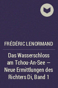 Frédéric Lenormand - Das Wasserschloss am Tchou-An-See - Neue Ermittlungen des Richters Di, Band 1