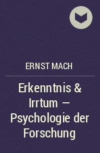 Эрнст Мах - Erkenntnis & Irrtum - Psychologie der Forschung