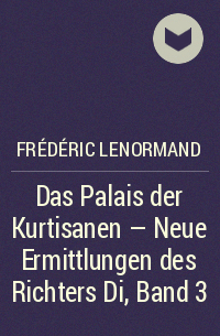 Frédéric Lenormand - Das Palais der Kurtisanen - Neue Ermittlungen des Richters Di, Band 3