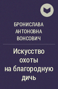 Бронислава Вонсович - Искусство охоты на благородную дичь