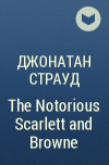 Джонатан Страуд - The Notorious Scarlett and Browne