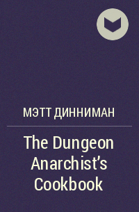 Мэтт Динниман - The Dungeon Anarchist's Cookbook