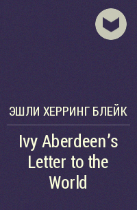 Эшли Херринг Блейк - Ivy Aberdeen's Letter to the World