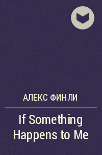 Алекс Финли - If Something Happens to Me