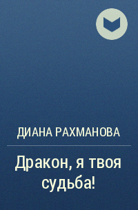 Диана Рахманова - Дракон, я твоя судьба!