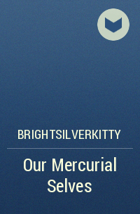 brightsilverkitty - Our Mercurial Selves