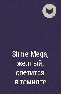  - Slime Mega, желтый, светится в темноте
