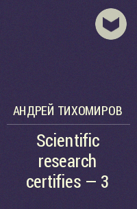 Андрей Тихомиров - Scientific research certifies – 3