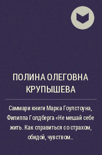 Полина Олеговна Крупышева - Саммари книги Марка Гоулстоуна, Филиппа Голдберга «Не мешай себе жить. Как справиться со страхом, обидой, чувством вины, прокрастинацией и другими проявлениями саморазрушительного поведения»