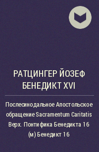 Йозеф Ратцингер - Послесинодальное Апостольское обращение Sacramentum Caritatis Верх. Понтифика Бенедикта 16 (м) Бенедикт 16