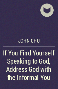 Джон Чу - If You Find Yourself Speaking to God, Address God with the Informal You