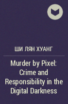 Ши Лян Хуанг - Murder by Pixel: Crime and Responsibility in the Digital Darkness