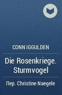 Conn Iggulden - Die Rosenkriege. Sturmvogel