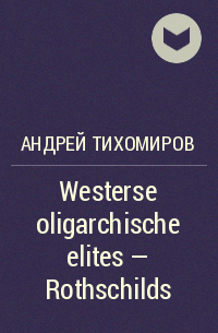 Андрей Тихомиров - Westerse oligarchische elites – Rothschilds