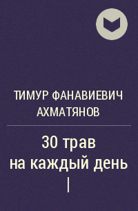 Тимур Фанавиевич Ахматянов - 30 трав на каждый день |
