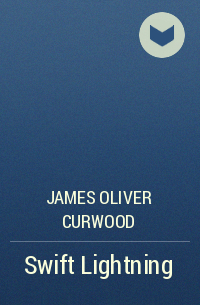 James Oliver Curwood - Swift Lightning