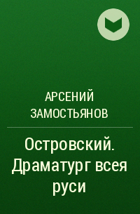 Арсений Замостьянов - Островский. Драматург всея руси