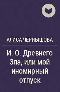 Алиса Чернышова - И. О. Древнего Зла, или мой иномирный отпуск