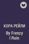 Кора Рейли - By Frenzy I Ruin