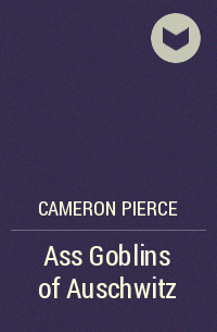 Cameron Pierce - Ass Goblins of Auschwitz