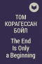 Том Корагессан Бойл - The End Is Only a Beginning