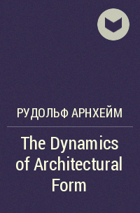 Рудольф Арнхейм - The Dynamics of Architectural Form
