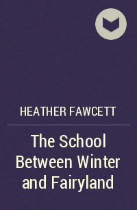 Heather Fawcett - The School Between Winter and Fairyland