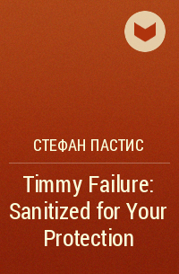 Стефан Пастис - Timmy Failure: Sanitized for Your Protection
