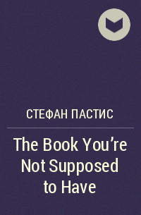 Стефан Пастис - The Book You're Not Supposed to Have