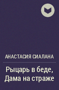 Анастасия Сиалана - Рыцарь в беде, Дама на страже