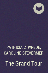 Patricia C. Wrede, Caroline Stevermer - The Grand Tour