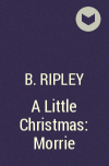 B. Ripley - A Little Christmas: Morrie