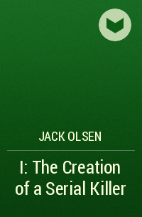 Jack Olsen - I: The Creation of a Serial Killer