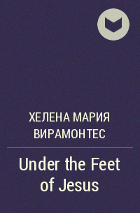 Хелена Мария Вирамонтес - Under the Feet of Jesus