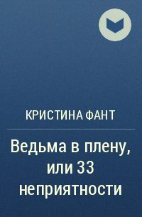 Кристина Фант - Ведьма в плену, или 33 неприятности