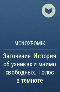 Monoxromik - Заточение. История об узниках и мнимо свободных. Голос в темноте