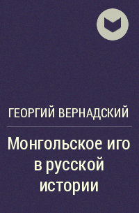 Георгий Вернадский - Монгольское иго в русской истории