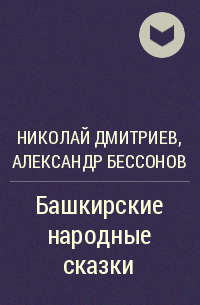 Николай Дмитриев, Александр Бессонов - Башкирские народные сказки