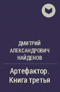 Дмитрий Александрович Найденов - Артефактор. Книга третья