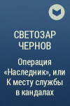 Светозар Чернов - Операция «Наследник», или К месту службы в кандалах