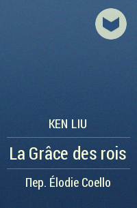 Ken Liu - La Grâce des rois