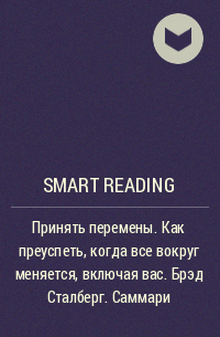 Smart Reading - Принять перемены. Как преуспеть, когда все вокруг меняется, включая вас. Брэд Сталберг. Саммари