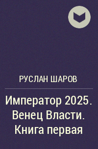 Руслан Шаров - Император 2025. Венец Власти. Книга первая