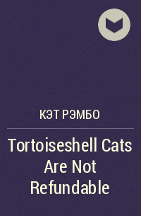 Кэт Рэмбо - Tortoiseshell Cats Are Not Refundable