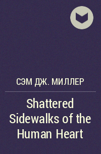 Сэм Дж. Миллер - Shattered Sidewalks of the Human Heart