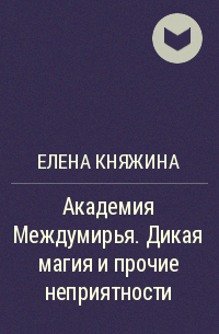 Елена Княжина - Академия Междумирья. Дикая магия и прочие неприятности