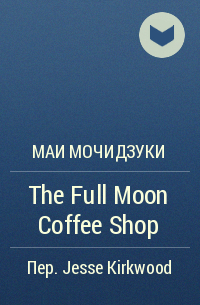 Маи Мочидзуки - The Full Moon Coffee Shop
