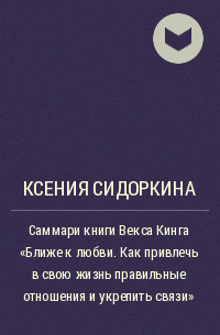 Ксения Сидоркина - Саммари книги Векcа Кинга «Ближе к любви. Как привлечь в свою жизнь правильные отношения и укрепить связи»